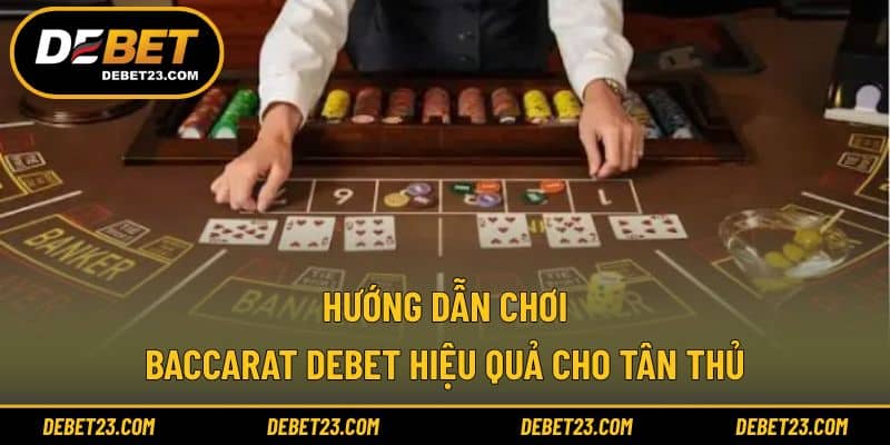 Hướng dẫn chơi Baccarat Debet hiệu quả cho tân thủ