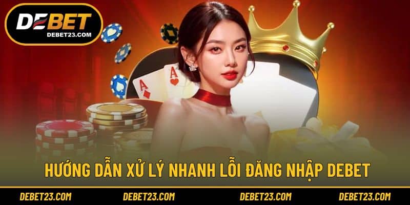 Hướng dẫn xử lý nhanh lỗi đăng nhập Debet
