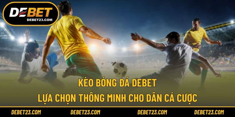 Kèo Bóng Đá DEBET - Lựa Chọn Thông Minh Cho Dân Cá Cược 