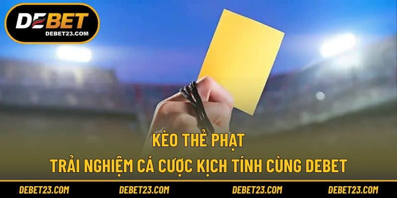 Kèo Thẻ Phạt - Trải Nghiệm Cá Cược Kịch Tính Cùng DEBET