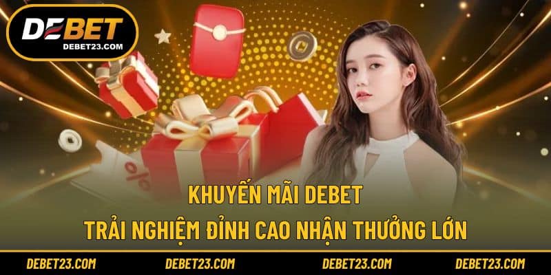 Khuyến Mãi Debet - Trải Nghiệm Đỉnh Cao Nhận Thưởng Lớn