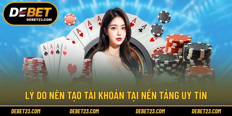 Lý do nên tạo tài khoản tại nền tảng uy tín