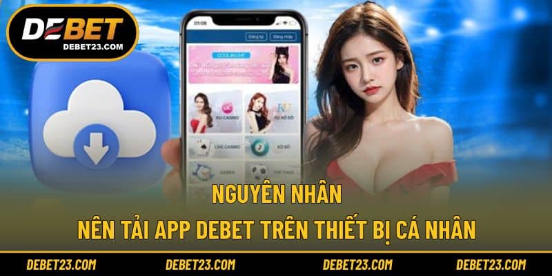 Nguyên nhân nên tải app Debet trên thiết bị cá nhân