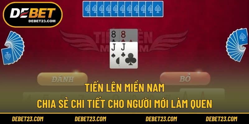 Tiến Lên Miền Nam - Chia Sẻ Chi Tiết Cho Người Mới Làm Quen