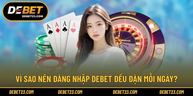 Vì sao nên đăng nhập Debet đều đặn mỗi ngày?